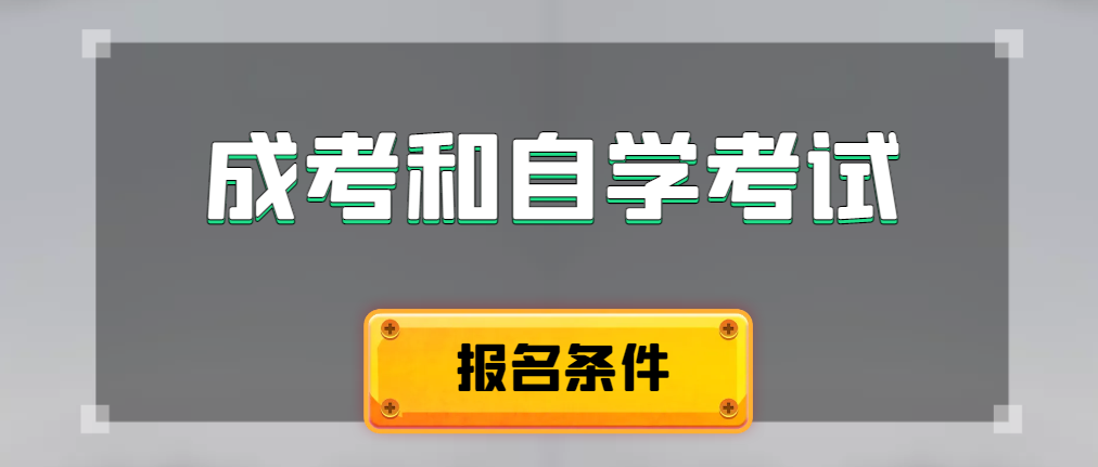 2024年成人高考和自学考试报名条件有什么不一样。西安成考网